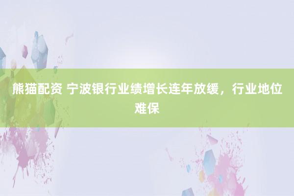 熊猫配资 宁波银行业绩增长连年放缓，行业地位难保