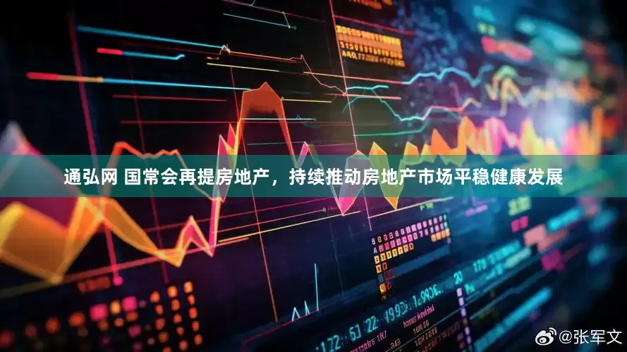 通弘网 国常会再提房地产，持续推动房地产市场平稳健康发展