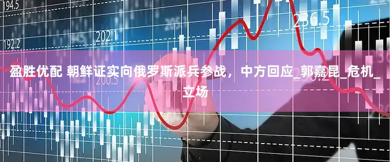 盈胜优配 朝鲜证实向俄罗斯派兵参战，中方回应_郭嘉昆_危机_立场