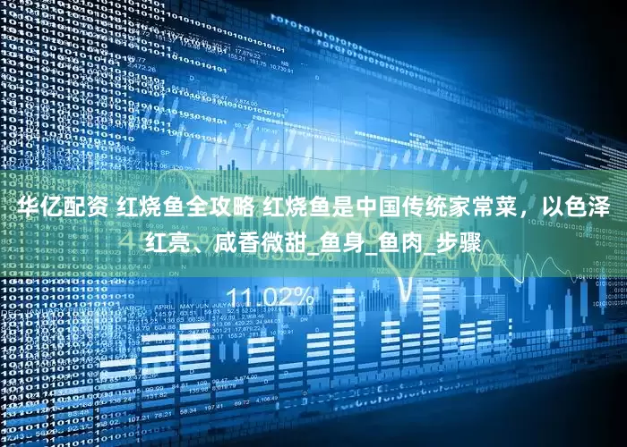华亿配资 红烧鱼全攻略 红烧鱼是中国传统家常菜，以色泽红亮、咸香微甜_鱼身_鱼肉_步骤