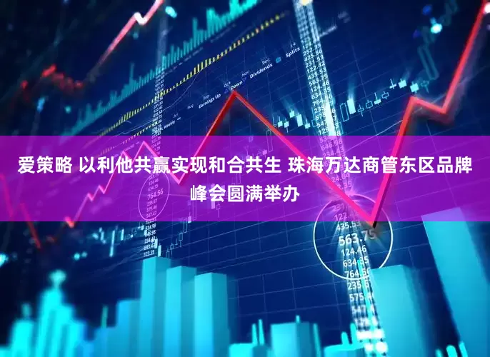 爱策略 以利他共赢实现和合共生 珠海万达商管东区品牌峰会圆满举办