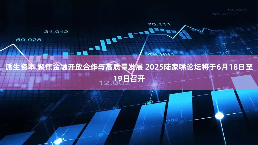 派生资本 聚焦金融开放合作与高质量发展 2025陆家嘴论坛将于6月18日至19日召开