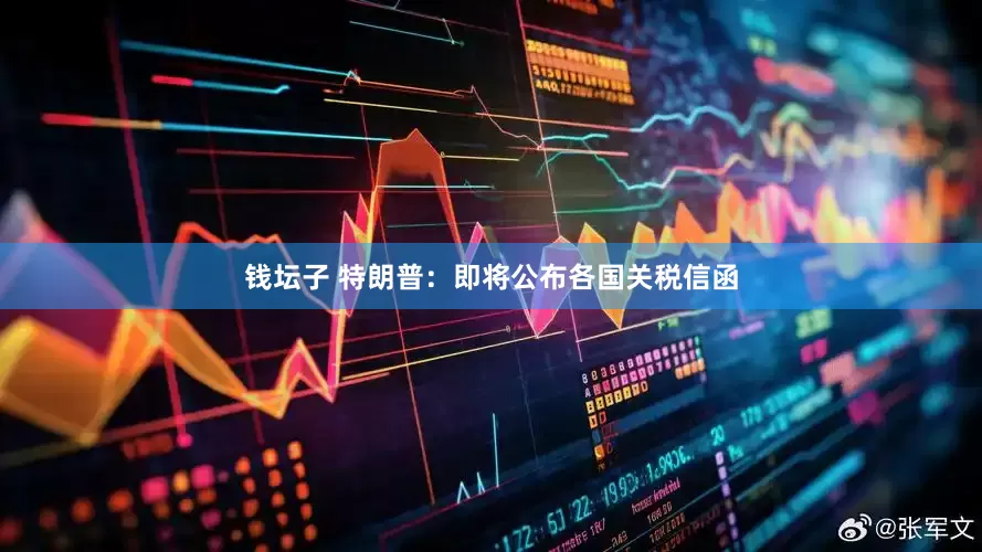 钱坛子 特朗普：即将公布各国关税信函