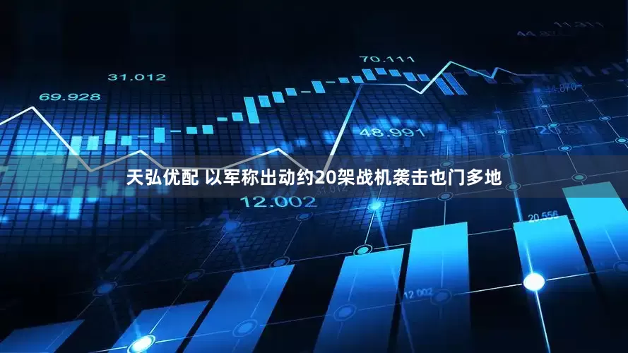 天弘优配 以军称出动约20架战机袭击也门多地