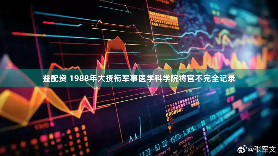 益配资 1988年大授衔军事医学科学院将官不完全记录