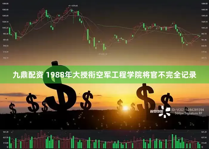 九鼎配资 1988年大授衔空军工程学院将官不完全记录