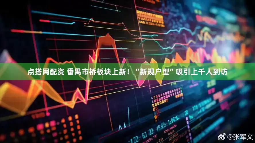 点搭网配资 番禺市桥板块上新！“新规户型”吸引上千人到访