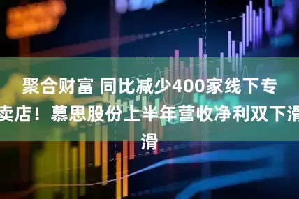 聚合财富 同比减少400家线下专卖店！慕思股份上半年营收净利双下滑