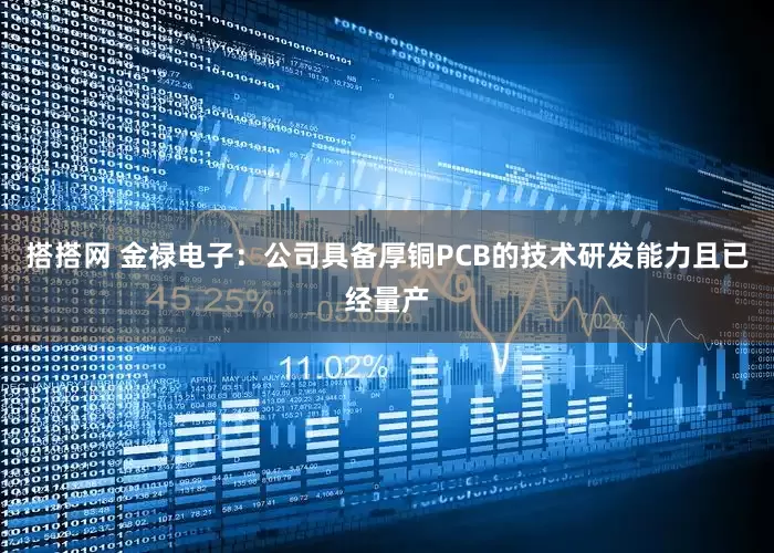 搭搭网 金禄电子：公司具备厚铜PCB的技术研发能力且已经量产