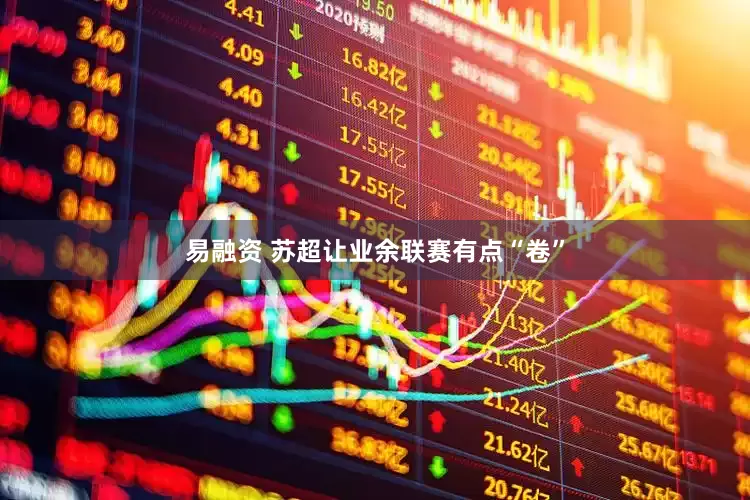 易融资 苏超让业余联赛有点“卷”