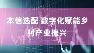 本信选配 数字化赋能乡村产业振兴