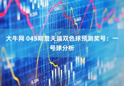 大牛网 045期詹天端双色球预测奖号：一号球分析