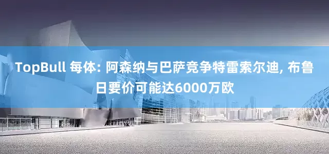 TopBull 每体: 阿森纳与巴萨竞争特雷索尔迪, 布鲁日要价可能达6000万欧